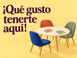 Ilustración de una mesa redonda con tres sillas de colores, con el mensaje «¡Qué gusto tenerte aquí!»